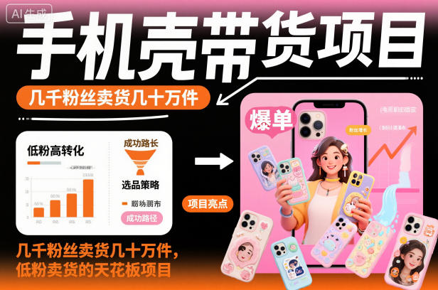 手机壳带货项目，几千粉丝卖货几十万件，短视频低粉卖货的天花板项目-阿权资源社
