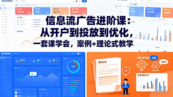 信息流广告进阶课：从开户到投放到优化，一套课学会，案例+理论式教学-阿权资源社