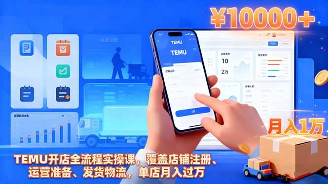 TEMU开店全流程实操课，覆盖店铺注册、运营准备、发货物流，单店月入过万-阿权资源社
