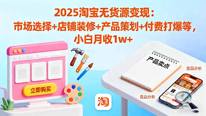 2025淘宝无货源变现:市场选择+店铺装修+产品策划+付费打爆等 小白月收1w+-阿权资源社