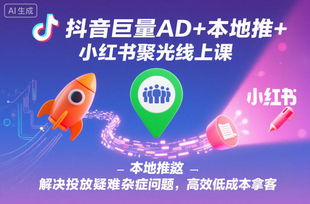 抖音巨量AD+本地推+小红书聚光线上课，解决投放疑难杂症问题，高效低成本拿客-阿权资源社
