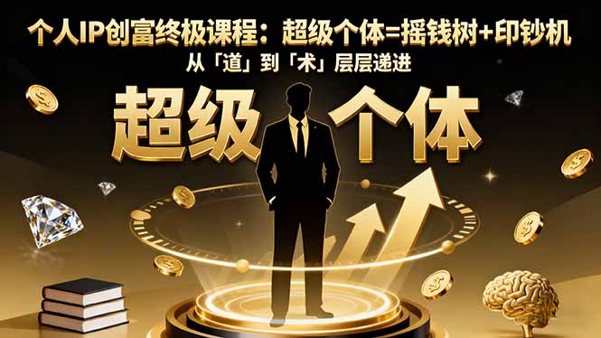 个人IP创富终极课程:超级个体=摇钱树+印钞机,从「道」到「术」层层递进-阿权资源社