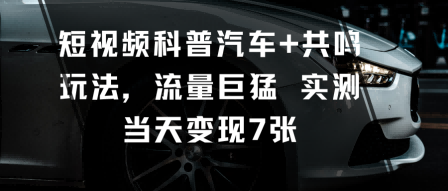 短视频科普汽车+共鸣玩法，流量巨猛实测当天变现7张-阿权资源社
