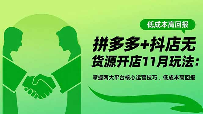 拼多多+抖店无货源开店11月玩法：掌握两大平台核心运营技巧，低成本高回报-阿权资源社
