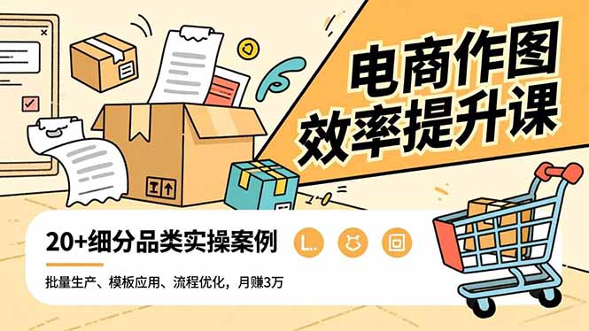 电商作图效率提升课，批量生产、模板应用、流程优化，20+细分品类实操案例，月赚3万-阿权资源社