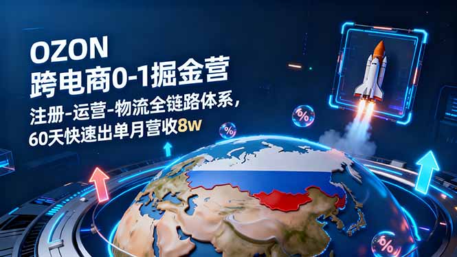 OZON跨境电商0-1掘金营：注册-运营-物流全链路体系，60天快速出单月营收8w-阿权资源社