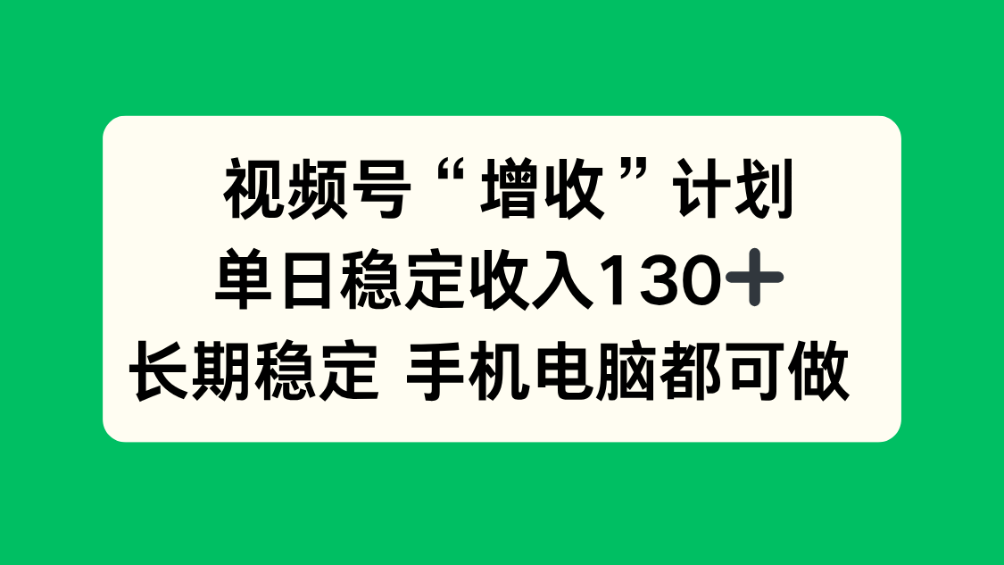 视频号“增收”计划，单日稳定收入130十，长期稳定 手机电脑都可做！-阿权资源社