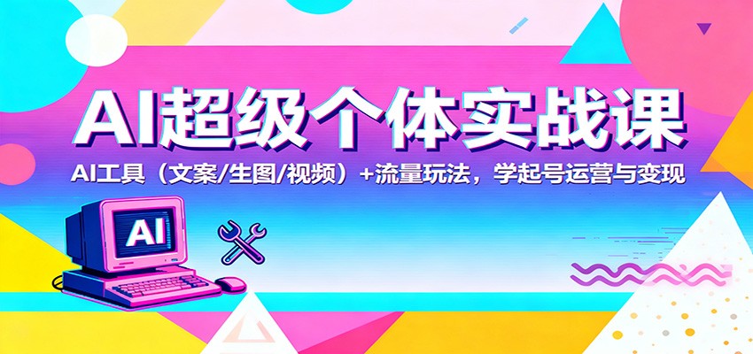 AI超级个体实战课:AI 工具(文案/生图/视频)+ 流量玩法,学起号运营与变现-阿权资源社
