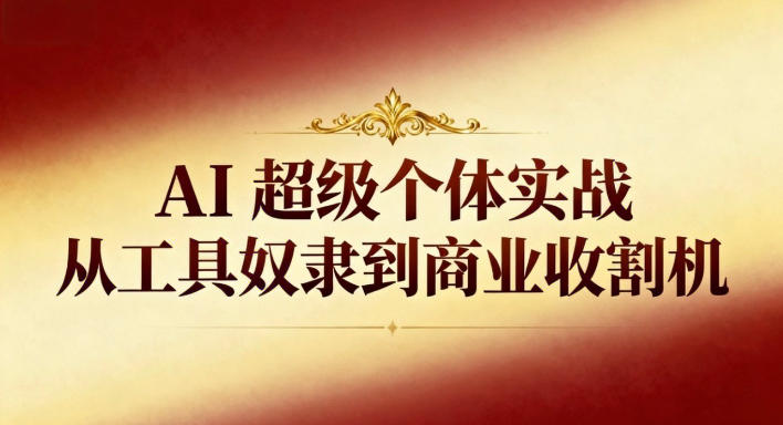 AI超级个体实战：从工具奴隶到商业收割机-阿权资源社