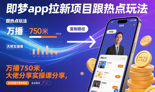 即梦app拉新项目跟热点玩法，万播750米，大佬分享实操课分享，全流程教你复制收益-阿权资源社