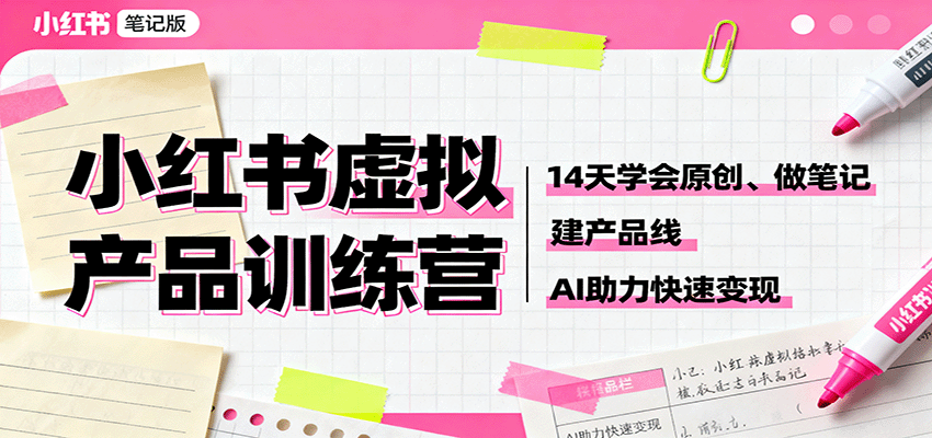 小红书虚拟产品训练营：14天学会原创、做笔记、建产品线，AI助力快速变现-阿权资源社