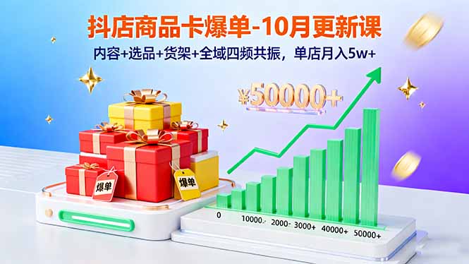 抖店商品卡爆单-10月新课：内容+选品+货架+全域四频共振，单店月入5w+-阿权资源社