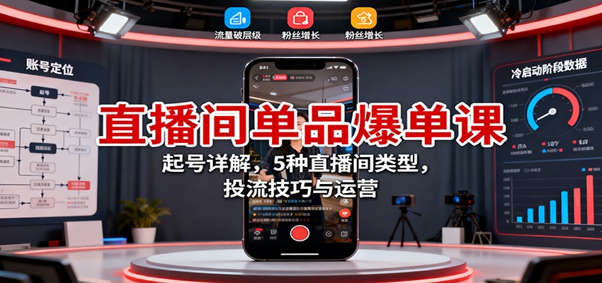 直播间单品爆单课：起号详解，5种直播间类型，投流技巧与运营-阿权资源社