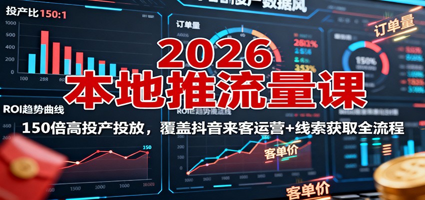 2026本地推流量课：150倍高投产投放，覆盖抖音来客运营+线索获取全流程-阿权资源社