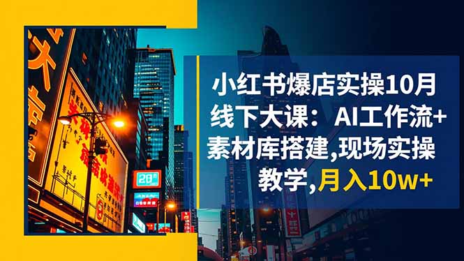 小红书爆店实操10月线下大课：AI工作流+素材库搭建,现场实操教学,月入10w+-阿权资源社
