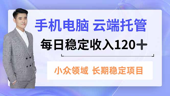 手机、电脑云端托管，每日稳定收入120+，小众领域长期稳定-阿权资源社