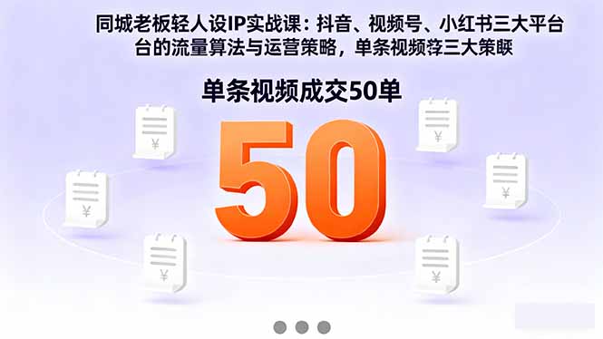 同城老板轻人设IP实战课：抖音+视频号+小红书流量算法，单条视频成交50单-阿权资源社