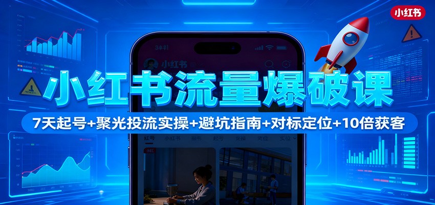 小红书流量爆破课：7天起号+聚光投流实操+避坑指南+对标定位+10倍获客-阿权资源社
