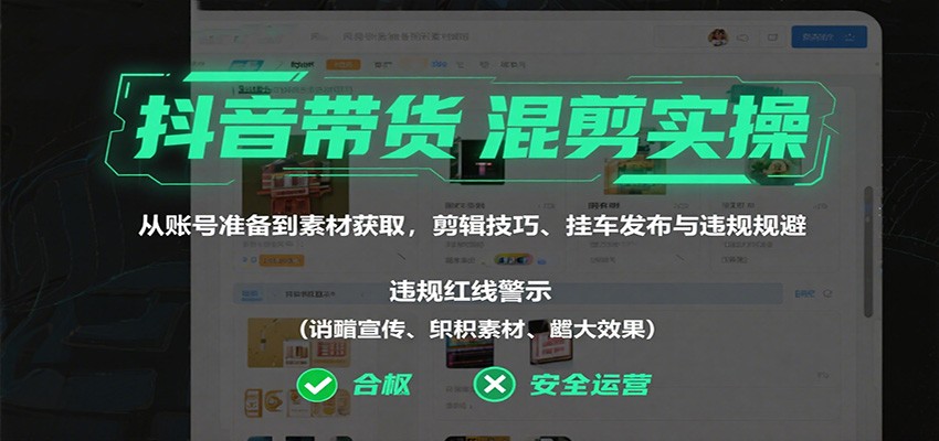 抖音带货混剪实操：从账号准备到素材获取，剪辑技巧、挂车发布与违规规避-阿权资源社