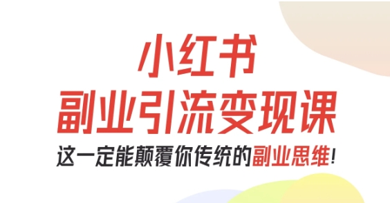 小红书副业引流变现课，从0-1跑通副业项目，这一定能颠覆你传统的副业思维-阿权资源社