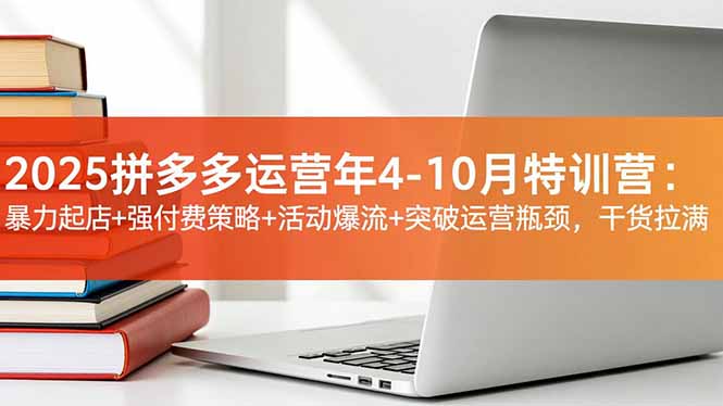 2025拼多多运营年4-10月特训营：暴力起店+强付费策略+活动爆流+突破运营瓶颈，干货拉满-阿权资源社