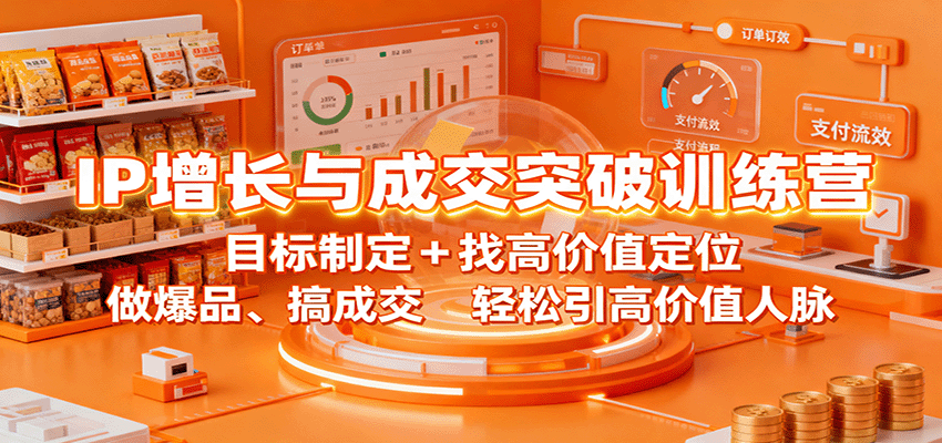 IP增长与成交突破训练营：目标制定+找高价值定位，做爆品、搞成交，轻松引高价值人脉-阿权资源社