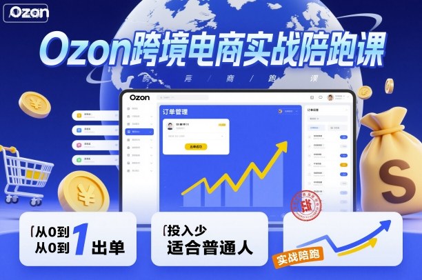 Ozon跨境电商实战陪跑课，教你从0到1出单，投入少适合普通人-阿权资源社
