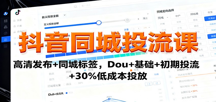 抖音同城投流课：高清发布+同城标签，Dou+基础+初期投流+30%低成本投放-阿权资源社