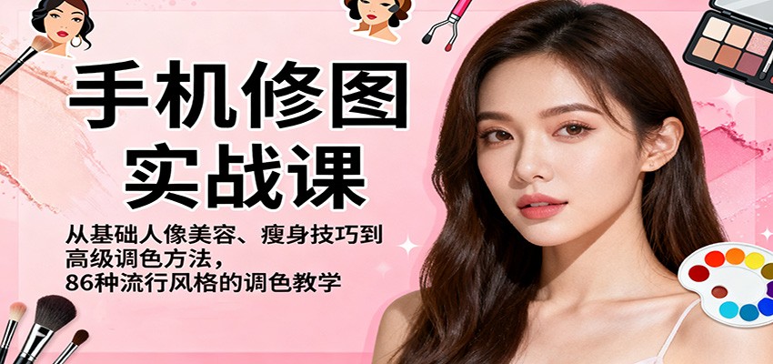 手机修图实战课，从基础人像美容、瘦身技巧到高级调色方法，86种流行风格的调色教学-阿权资源社