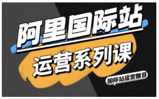 阿里国际站运营系列课，涵盖精准引流、直通车与全站推实战SOP，搭配AI效率工具包与高阶增长玩法-阿权资源社