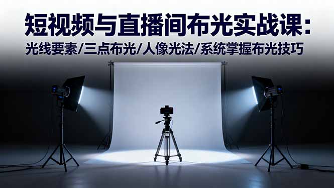 短视频与直播间布光实战课：光线要素/三点布光/人像光法/系统掌握布光技巧-阿权资源社