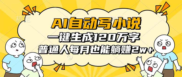 AI自动写小说，一键生成120万字，普通人每月也能躺赚2w+-阿权资源社