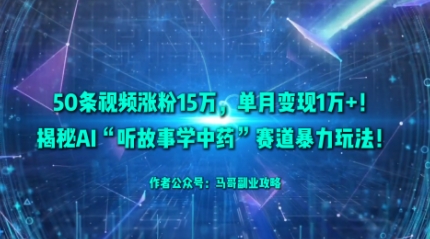 50条视频涨粉15W，单月变现1W+！揭秘AI“听故事学中药”赛道暴力玩法-阿权资源社