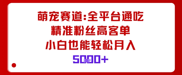萌宠赛道，全平台通吃，精准粉丝高客单，小白也能轻松月入5k-阿权资源社