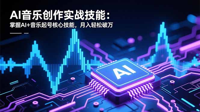 AI音乐创作实战技能：掌握AI+音乐起号核心技能，月入轻松破万-阿权资源社