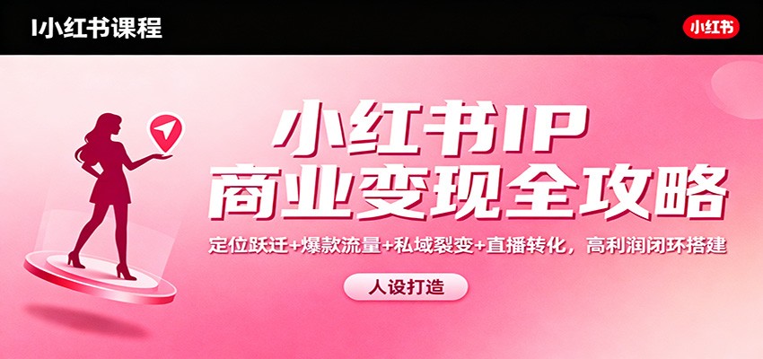 小红书IP商业变现全攻略：定位跃迁+爆款流量+私域裂变+直播转化，高利润闭环搭建-阿权资源社