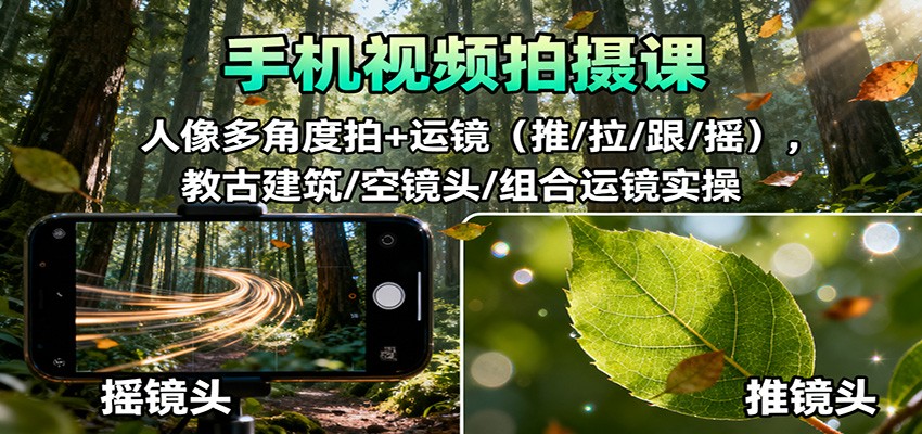 手机视频拍摄课：人像多角度拍+运镜(推/拉/跟/摇)，古建筑/空镜头/组合运镜实操-阿权资源社