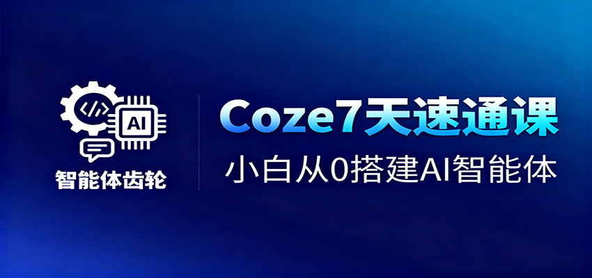 Coze7天速通课，小白从0搭建AI智能体+短视频工作流-阿权资源社