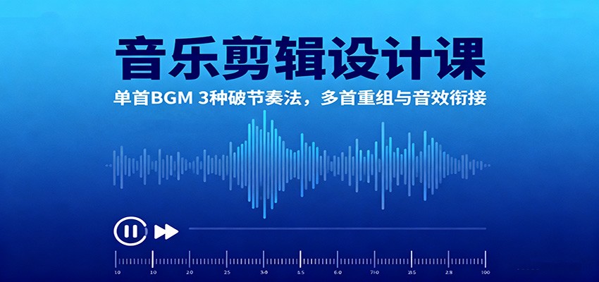 音乐剪辑设计课：单首BGM 3种破节奏法，多首重组与音效衔接-阿权资源社