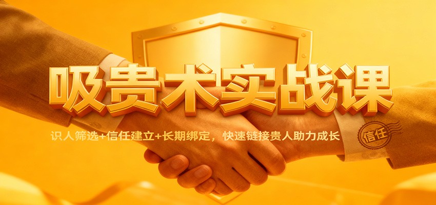 吸贵术实战课：识人筛选+信任建立+长期绑定，快速链接贵人助力成长-阿权资源社