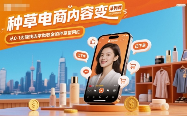 种草电商内容变现系列课,从0-1边賺钱边学做吸金的种草型网红-阿权资源社