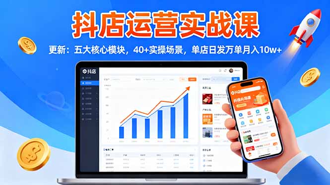 抖店运营实战课-更新:五大核心模块,40+实操场景,单店日发万单月入10w+-阿权资源社