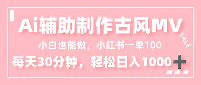 小白也能做！AI辅助制作古风MV，小红薯一单100，每天30分钟轻松日入1000+-阿权资源社