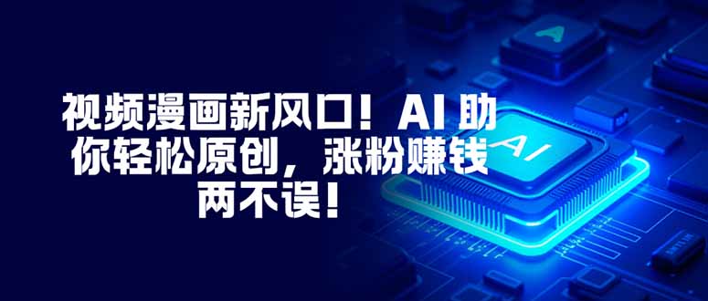 视频漫画新风口！AI 助你轻松原创，涨粉赚钱两不误！-阿权资源社