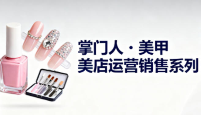 美甲店运营销售系列，助力美甲店老板及从业者提升运营、销售与管理能力-阿权资源社