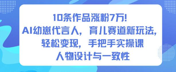 10条作品涨粉7W！AI幼崽代言人，育儿赛道新玩法，轻松变现，手把手实操课-阿权资源社