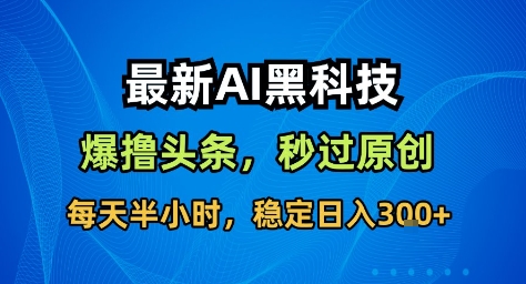 最新AI黑科技撸头条收益软件，无需指令，原创度直接拉满，每日稳定收益3张【揭秘】-阿权资源社