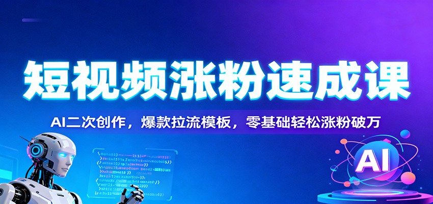 短视频涨粉速成课：AI二次创作，爆款拉流模板，零基础轻松涨粉破万-阿权资源社