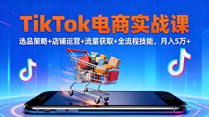 TikTok电商实战课10月，选品策略+店铺运营+流量获取+全流程技能，月入5万+-阿权资源社