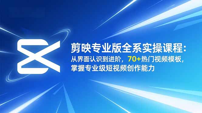 剪映专业版全系实操课程：从界面认识到进阶，70+热门视频模板，掌握专业级短视频创作能力-阿权资源社